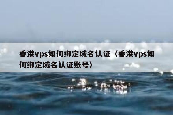 香港vps如何绑定域名认证（香港vps如何绑定域名认证账号） 第1张