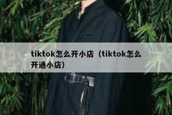 tiktok怎么开小店（tiktok怎么开通小店） 第1张