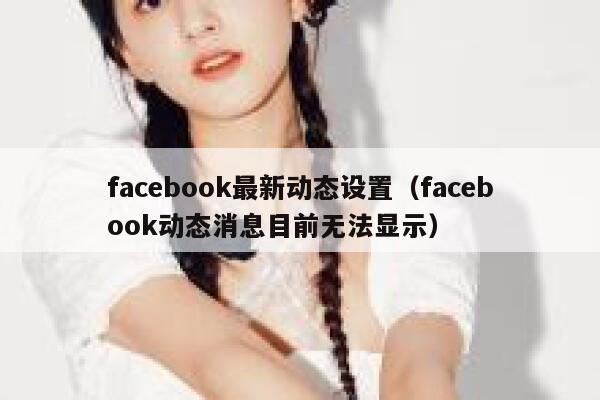 facebook最新动态设置（facebook动态消息目前无法显示） 第1张