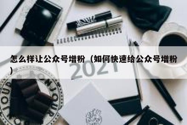 怎么样让公众号增粉（如何快速给公众号增粉） 第1张
