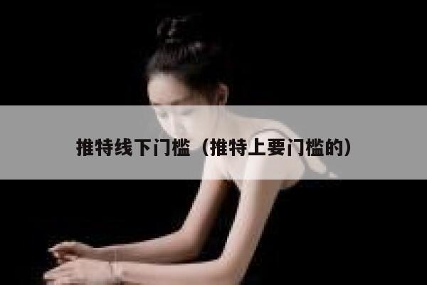 推特线下门槛（推特上要门槛的） 第1张