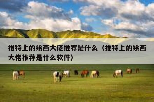 推特上的绘画大佬推荐是什么（推特上的绘画大佬推荐是什么软件） 第1张