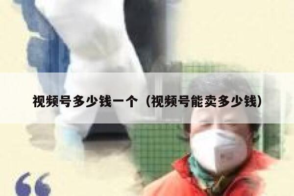 视频号多少钱一个(视频号能卖多少钱) 第1张 视频号多少钱一个(视频号能卖多少钱) 第1张