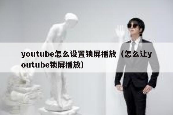 youtube怎么设置锁屏播放（怎么让youtube锁屏播放） 第1张