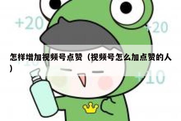 怎样增加视频号点赞（视频号怎么加点赞的人） 第1张