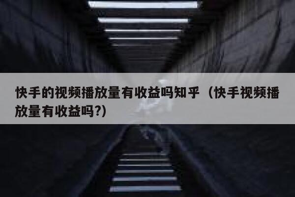 快手的视频播放量有收益吗知乎（快手视频播放量有收益吗?） 第1张
