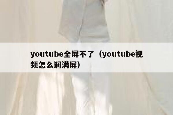 youtube全屏不了（youtube视频怎么调满屏） 第1张