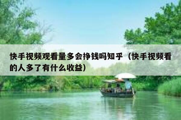 快手视频观看量多会挣钱吗知乎（快手视频看的人多了有什么收益） 第1张