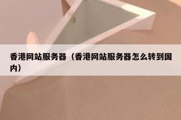 香港网站服务器（香港网站服务器怎么转到国内） 第1张