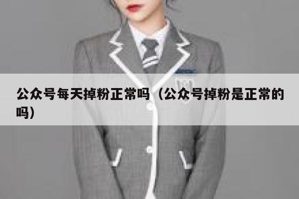 公众号每天掉粉正常吗（公众号掉粉是正常的吗） 第1张