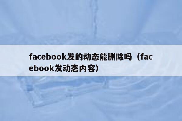 facebook发的动态能删除吗（facebook发动态内容） 第1张