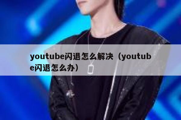 youtube闪退怎么解决（youtube闪退怎么办） 第1张