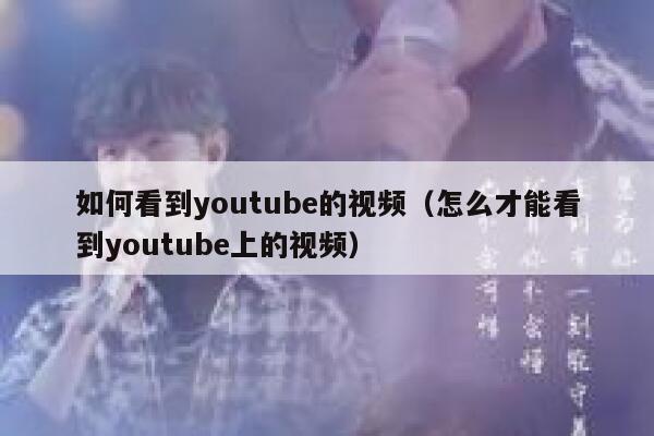 如何看到youtube的视频（怎么才能看到youtube上的视频） 第1张