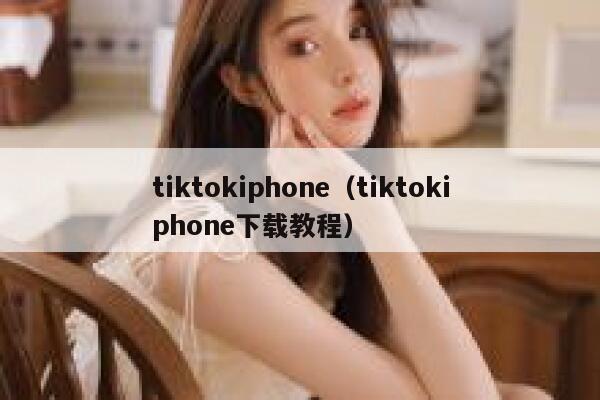 tiktokiphone（tiktokiphone下载教程） 第1张