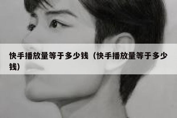 快手播放量等于多少钱（快手播放量等于多少钱） 第1张
