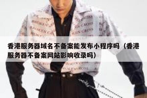 香港服务器域名不备案能发布小程序吗（香港服务器不备案网站影响收录吗） 第1张