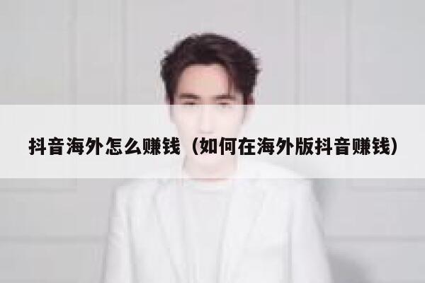 抖音海外怎么赚钱（如何在海外版抖音赚钱） 第1张
