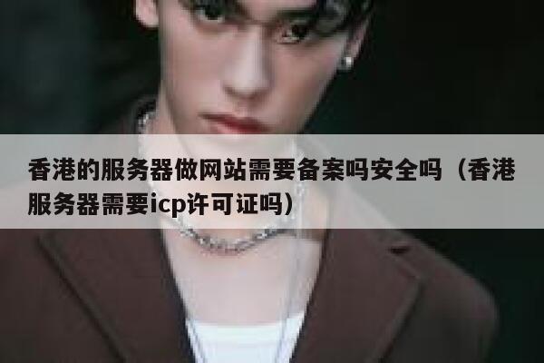 香港的服务器做网站需要备案吗安全吗（香港服务器需要icp许可证吗） 第1张