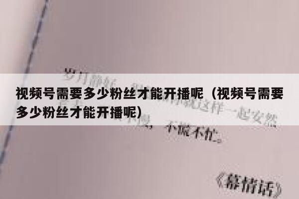 视频号需要多少粉丝才能开播呢（视频号需要多少粉丝才能开播呢） 第1张