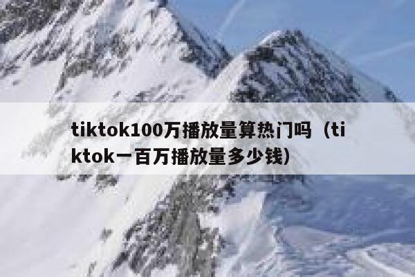 tiktok100万播放量算热门吗（tiktok一百万播放量多少钱） 第1张