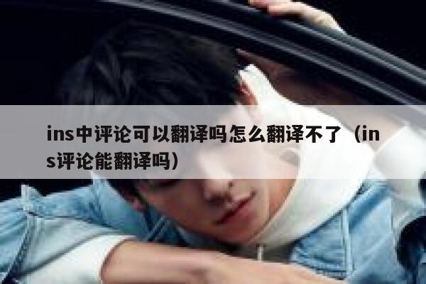 ins中评论可以翻译吗怎么翻译不了（ins评论能翻译吗） 第1张
