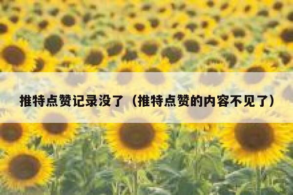 推特点赞记录没了(推特点赞的内容不见了) 第1张 推特点赞记录没了(推特点赞的内容不见了) 第1张