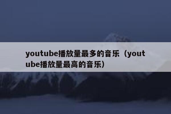 youtube播放量最多的音乐（youtube播放量最高的音乐） 第1张