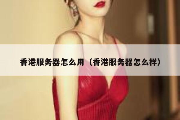 香港服务器怎么用(香港服务器怎么样) 第1张 香港服务器怎么用(香港服务器怎么样) 第1张