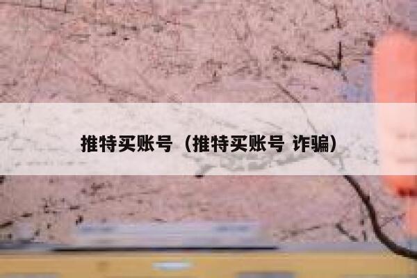 推特买账号（推特买账号 诈骗） 第1张