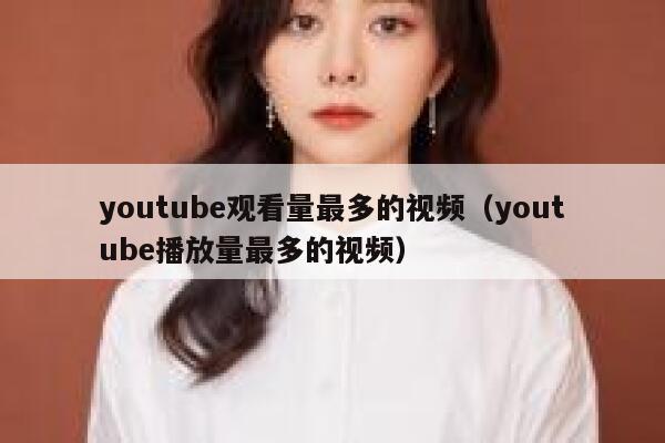 youtube观看量最多的视频（youtube播放量最多的视频） 第1张