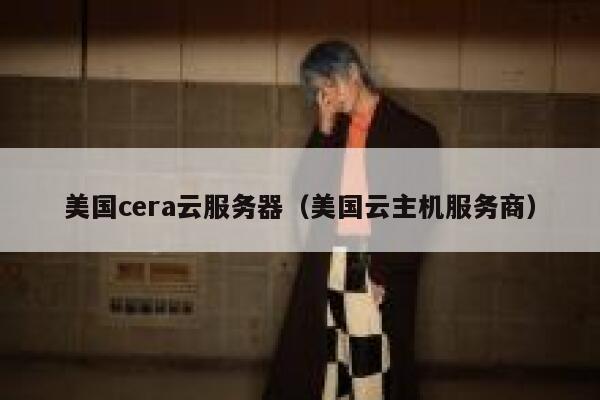 美国cera云服务器（美国云主机服务商） 第1张