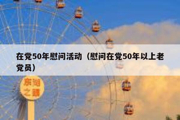在党50年慰问活动（慰问在党50年以上老党员） 第1张