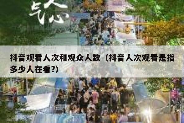 抖音观看人次和观众人数（抖音人次观看是指多少人在看?） 第1张