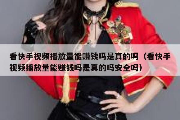 看快手视频播放量能赚钱吗是真的吗（看快手视频播放量能赚钱吗是真的吗安全吗） 第1张