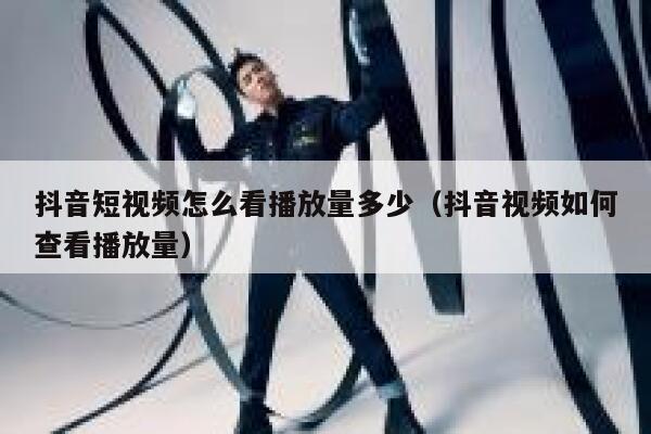 抖音短视频怎么看播放量多少（抖音视频如何查看播放量） 第1张