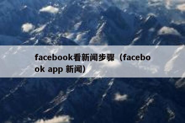 facebook看新闻步骤（facebook app 新闻） 第1张