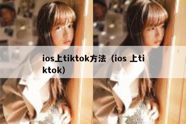 ios上tiktok方法（ios 上tiktok） 第1张