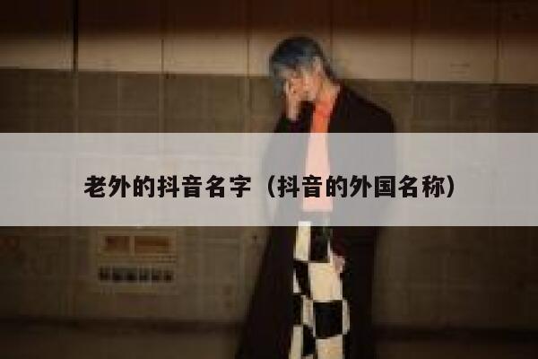 老外的抖音名字(抖音的外国名称) 第1张 老外的抖音名字(抖音的外国名称) 第1张