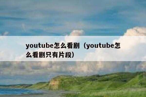 youtube怎么看剧(youtube怎么看剧只有片段) 第1张 youtube怎么看剧(youtube怎么看剧只有片段) 第1张