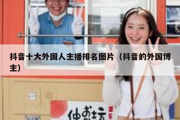 抖音十大外国人主播排名图片（抖音的外国博主） 第1张