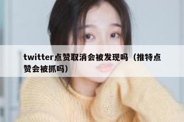 twitter点赞取消会被发现吗（推特点赞会被抓吗） 第1张
