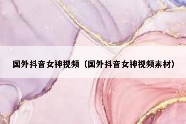国外抖音女神视频（国外抖音女神视频素材） 第1张
