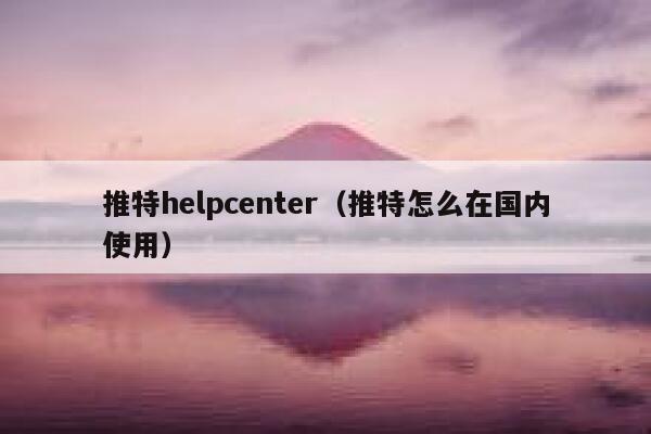 推特helpcenter（推特怎么在国内使用） 第1张