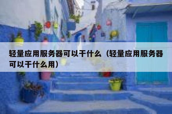 轻量应用服务器可以干什么（轻量应用服务器可以干什么用） 第1张