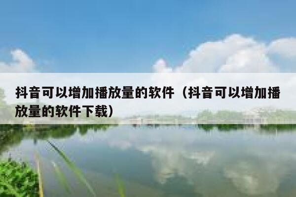 抖音可以增加播放量的软件（抖音可以增加播放量的软件下载） 第1张