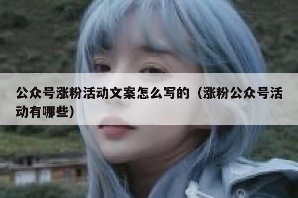公众号涨粉活动文案怎么写的（涨粉公众号活动有哪些） 第1张