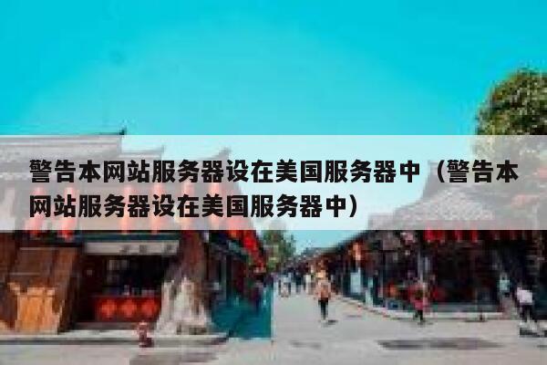 警告本网站服务器设在美国服务器中(警告本网站服务器设在美国服务器中) 第1张 警告本网站服务器设在美国服务器中(警告本网站服务器设在美国服务器中) 第1张