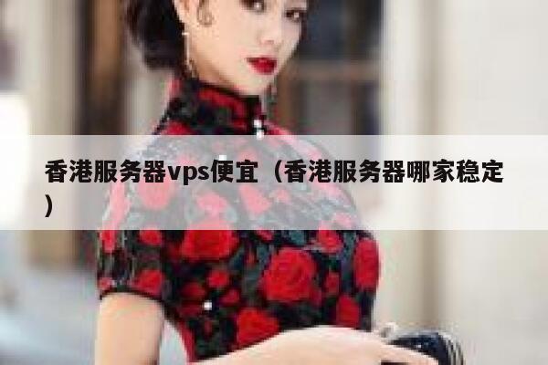 香港服务器vps便宜（香港服务器哪家稳定） 第1张