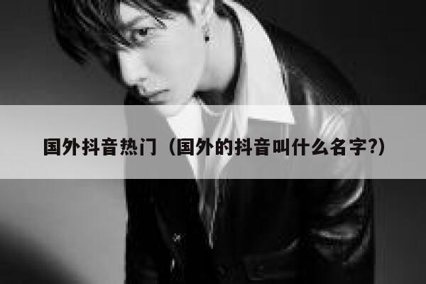 国外抖音热门（国外的抖音叫什么名字?） 第1张