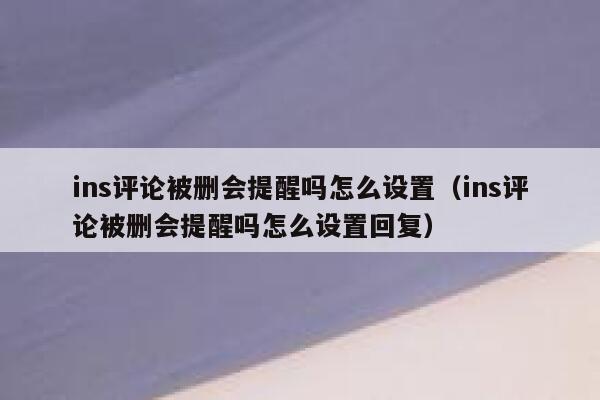 ins评论被删会提醒吗怎么设置（ins评论被删会提醒吗怎么设置回复） 第1张